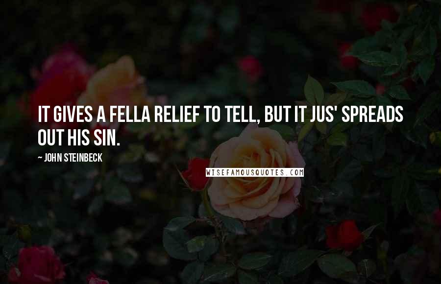 John Steinbeck Quotes: It gives a fella relief to tell, but it jus' spreads out his sin.