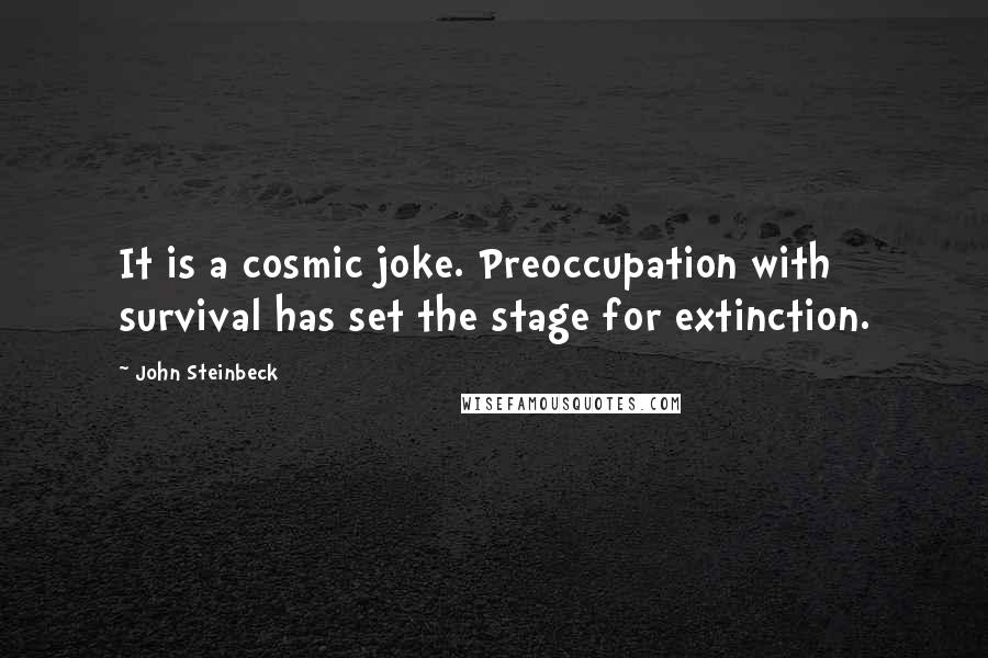 John Steinbeck Quotes: It is a cosmic joke. Preoccupation with survival has set the stage for extinction.