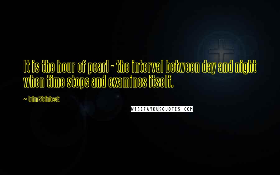 John Steinbeck Quotes: It is the hour of pearl - the interval between day and night when time stops and examines itself.