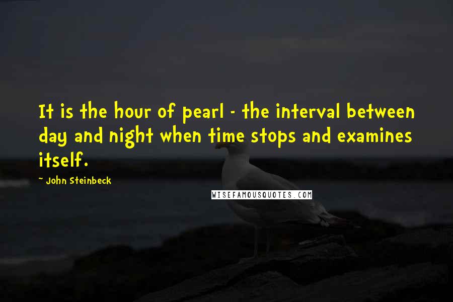 John Steinbeck Quotes: It is the hour of pearl - the interval between day and night when time stops and examines itself.