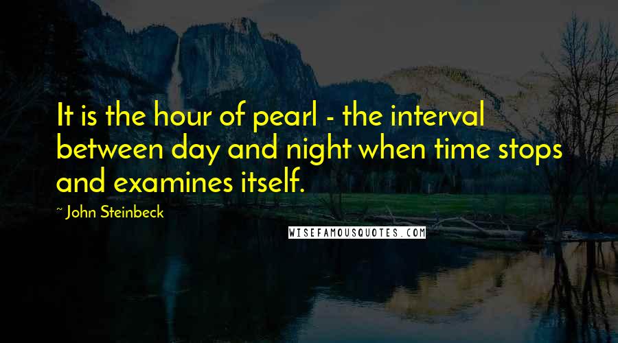 John Steinbeck Quotes: It is the hour of pearl - the interval between day and night when time stops and examines itself.