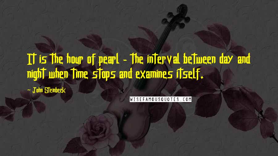 John Steinbeck Quotes: It is the hour of pearl - the interval between day and night when time stops and examines itself.
