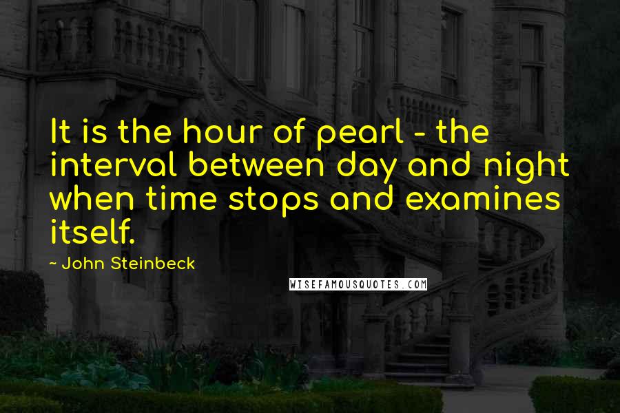 John Steinbeck Quotes: It is the hour of pearl - the interval between day and night when time stops and examines itself.