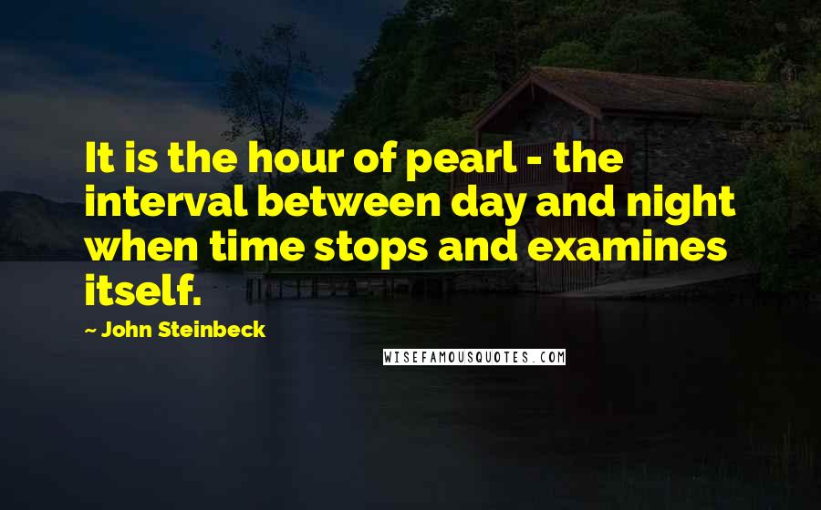 John Steinbeck Quotes: It is the hour of pearl - the interval between day and night when time stops and examines itself.