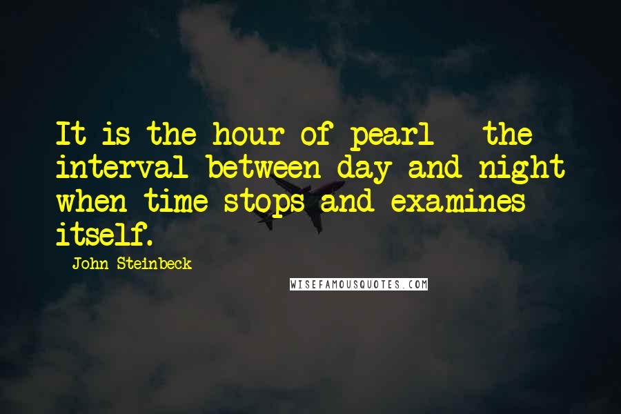 John Steinbeck Quotes: It is the hour of pearl - the interval between day and night when time stops and examines itself.