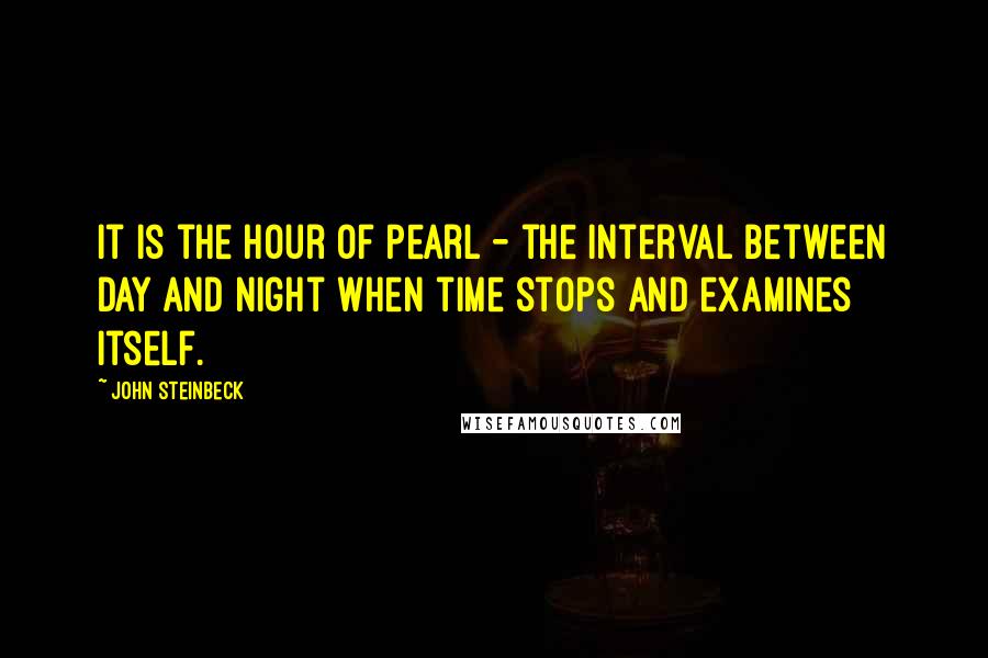 John Steinbeck Quotes: It is the hour of pearl - the interval between day and night when time stops and examines itself.