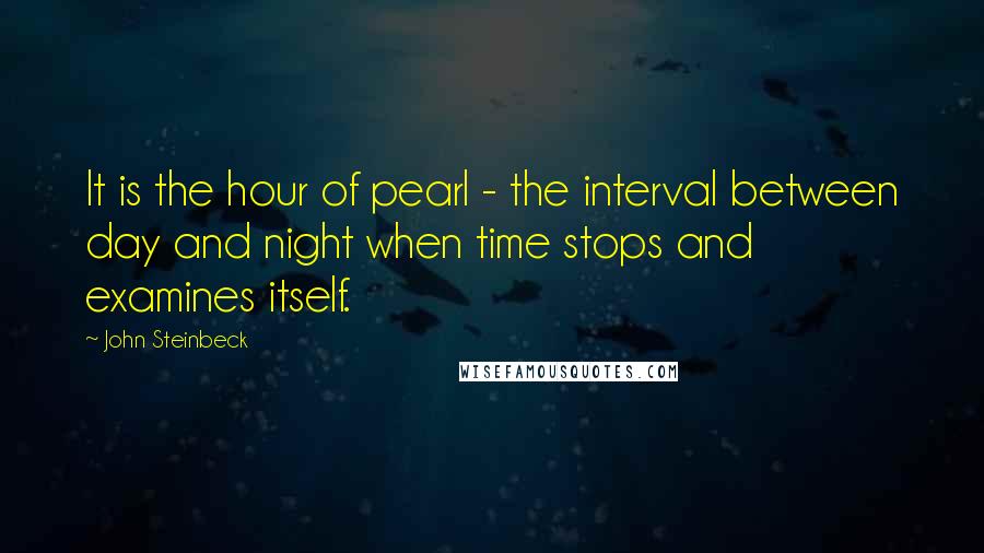 John Steinbeck Quotes: It is the hour of pearl - the interval between day and night when time stops and examines itself.