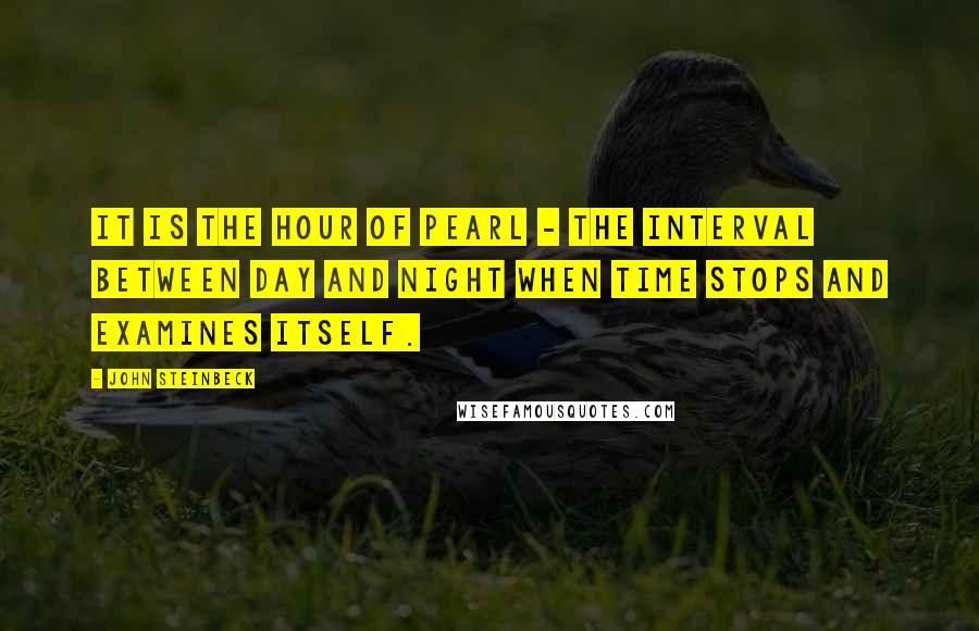 John Steinbeck Quotes: It is the hour of pearl - the interval between day and night when time stops and examines itself.