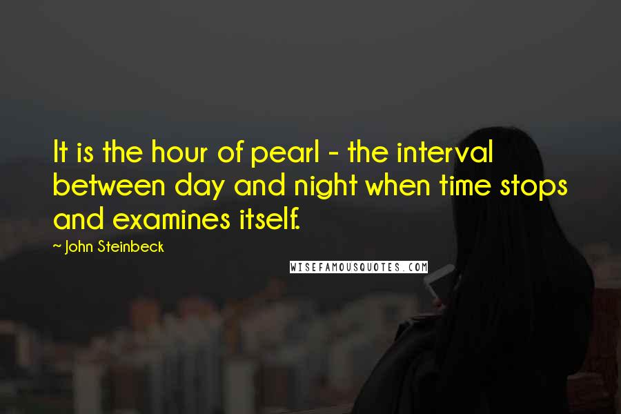 John Steinbeck Quotes: It is the hour of pearl - the interval between day and night when time stops and examines itself.