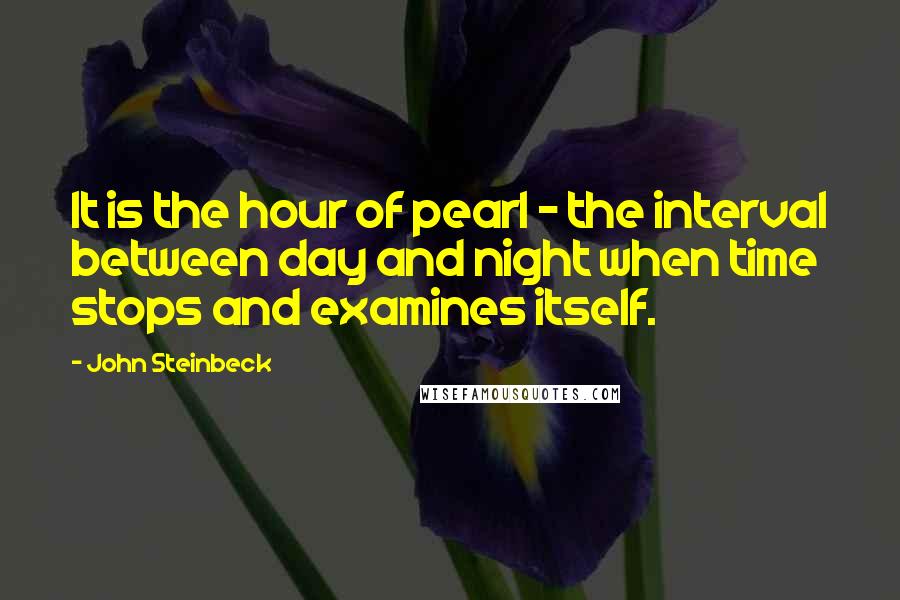 John Steinbeck Quotes: It is the hour of pearl - the interval between day and night when time stops and examines itself.