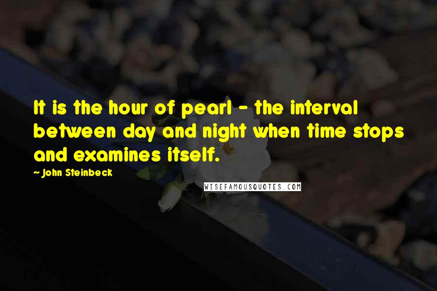 John Steinbeck Quotes: It is the hour of pearl - the interval between day and night when time stops and examines itself.