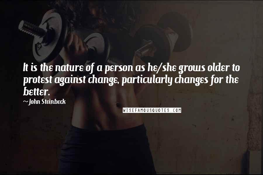 John Steinbeck Quotes: It is the nature of a person as he/she grows older to protest against change, particularly changes for the better.