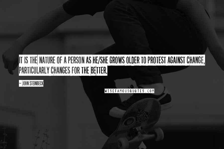 John Steinbeck Quotes: It is the nature of a person as he/she grows older to protest against change, particularly changes for the better.