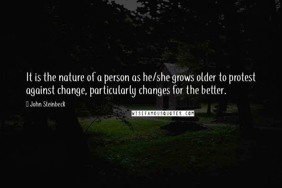 John Steinbeck Quotes: It is the nature of a person as he/she grows older to protest against change, particularly changes for the better.
