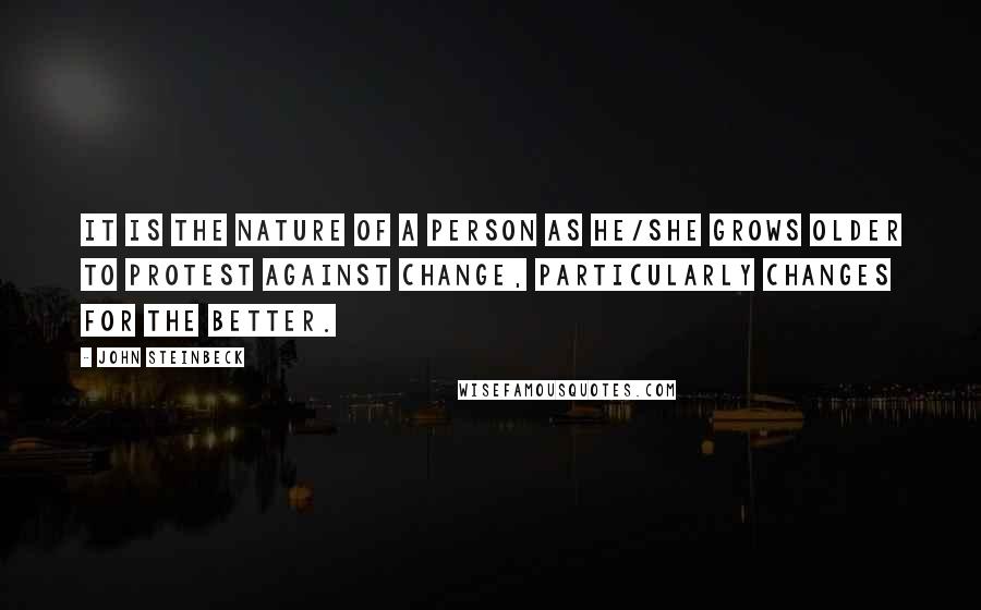 John Steinbeck Quotes: It is the nature of a person as he/she grows older to protest against change, particularly changes for the better.