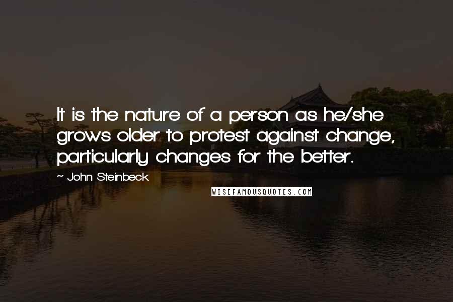 John Steinbeck Quotes: It is the nature of a person as he/she grows older to protest against change, particularly changes for the better.