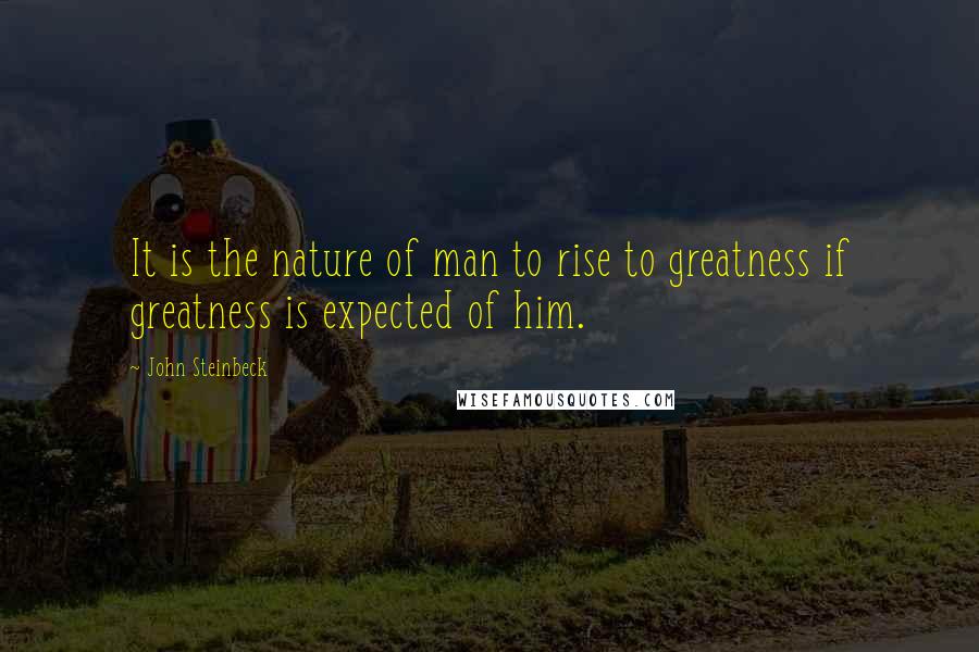 John Steinbeck Quotes: It is the nature of man to rise to greatness if greatness is expected of him.