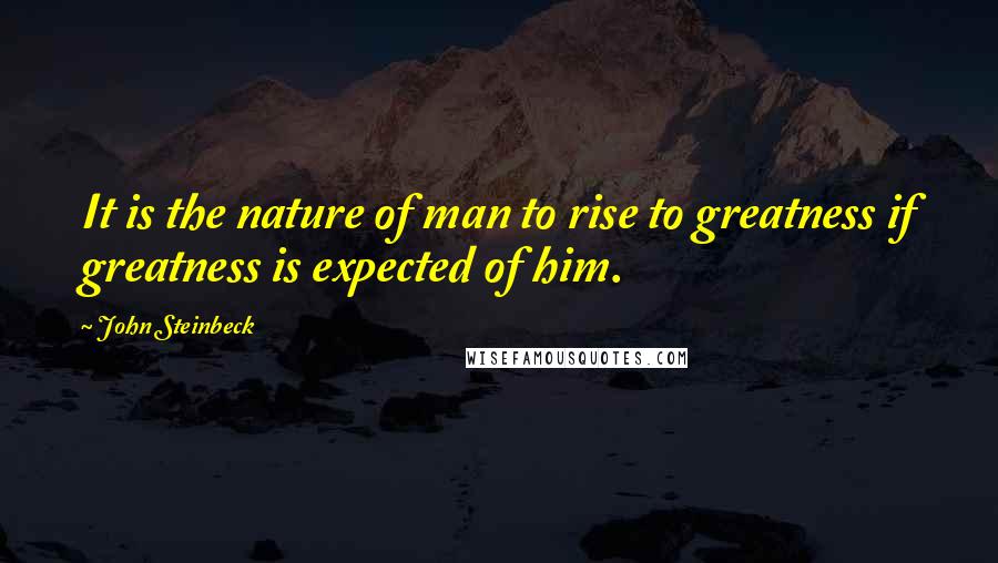 John Steinbeck Quotes: It is the nature of man to rise to greatness if greatness is expected of him.