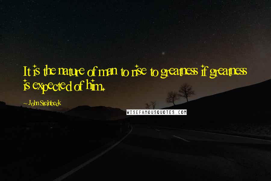 John Steinbeck Quotes: It is the nature of man to rise to greatness if greatness is expected of him.