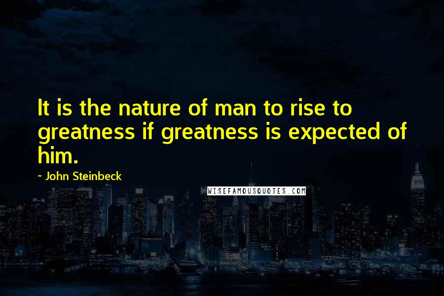 John Steinbeck Quotes: It is the nature of man to rise to greatness if greatness is expected of him.