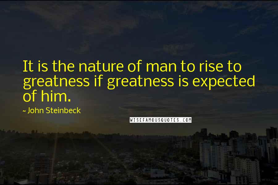 John Steinbeck Quotes: It is the nature of man to rise to greatness if greatness is expected of him.