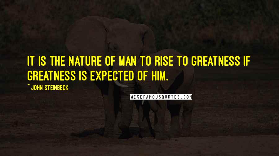 John Steinbeck Quotes: It is the nature of man to rise to greatness if greatness is expected of him.