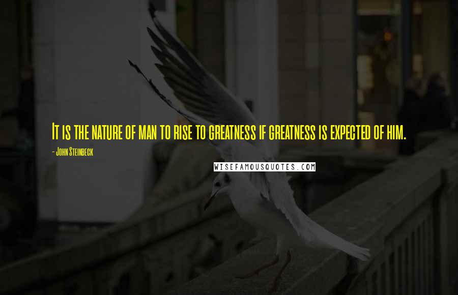 John Steinbeck Quotes: It is the nature of man to rise to greatness if greatness is expected of him.