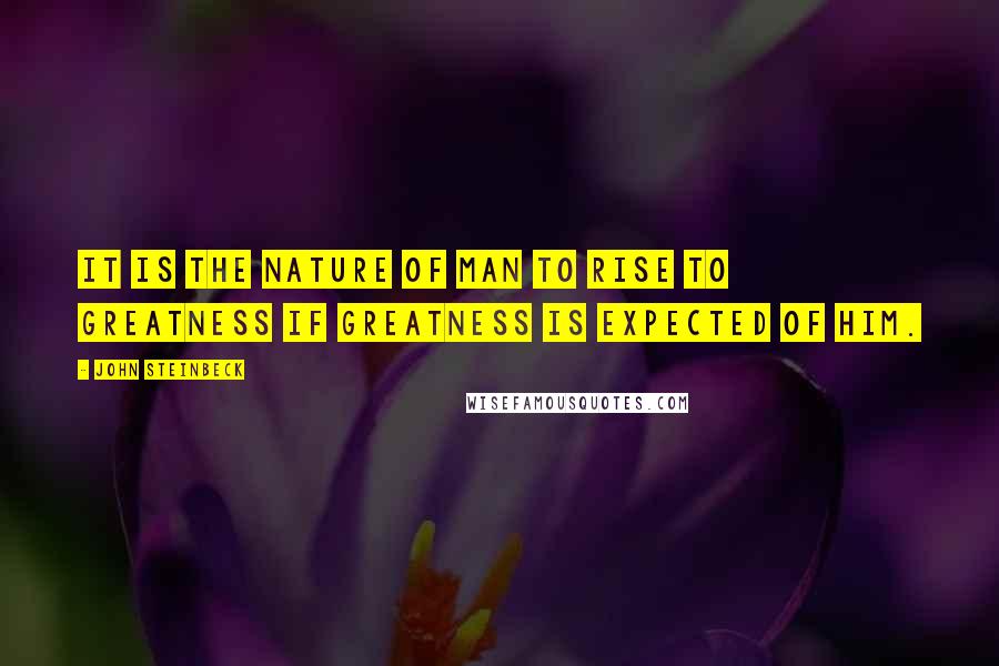 John Steinbeck Quotes: It is the nature of man to rise to greatness if greatness is expected of him.