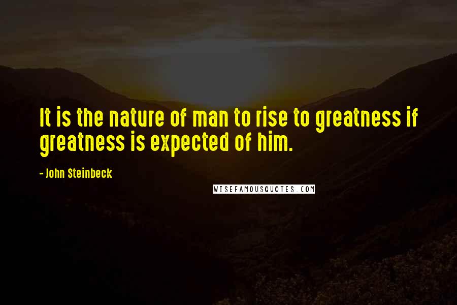 John Steinbeck Quotes: It is the nature of man to rise to greatness if greatness is expected of him.