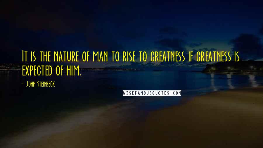 John Steinbeck Quotes: It is the nature of man to rise to greatness if greatness is expected of him.