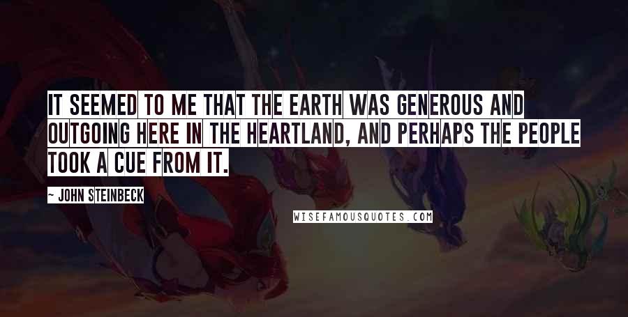 John Steinbeck Quotes: It seemed to me that the earth was generous and outgoing here in the heartland, and perhaps the people took a cue from it.