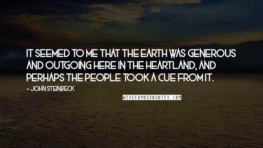 John Steinbeck Quotes: It seemed to me that the earth was generous and outgoing here in the heartland, and perhaps the people took a cue from it.