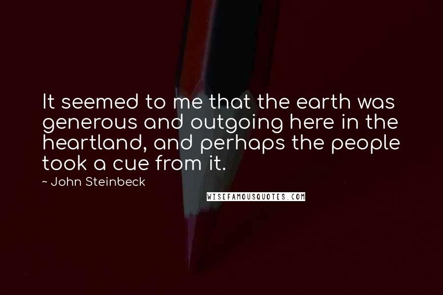 John Steinbeck Quotes: It seemed to me that the earth was generous and outgoing here in the heartland, and perhaps the people took a cue from it.