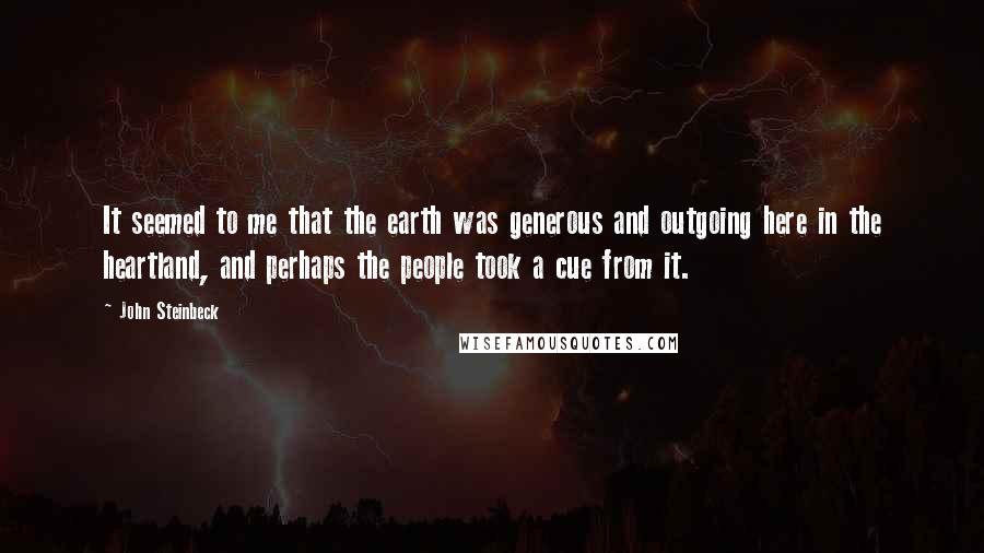 John Steinbeck Quotes: It seemed to me that the earth was generous and outgoing here in the heartland, and perhaps the people took a cue from it.