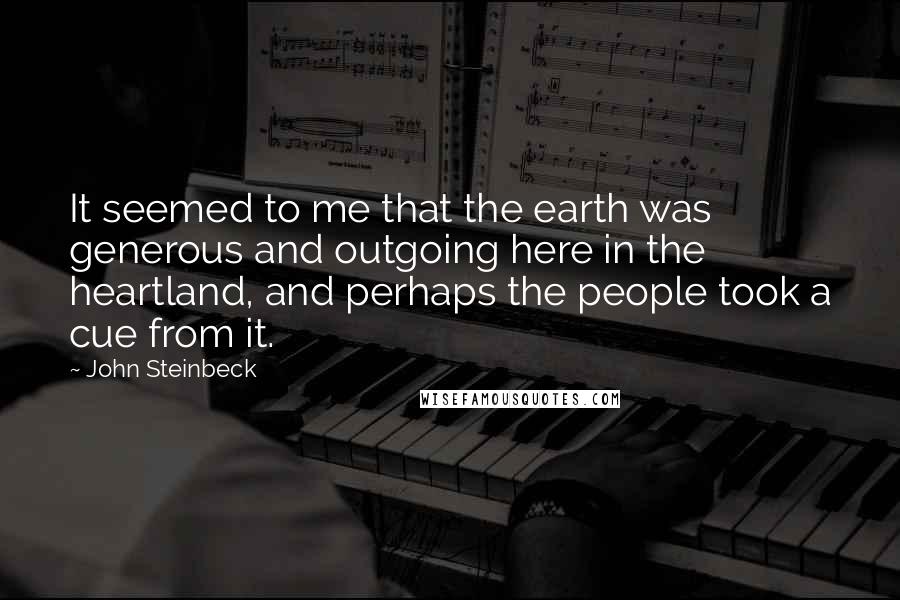John Steinbeck Quotes: It seemed to me that the earth was generous and outgoing here in the heartland, and perhaps the people took a cue from it.