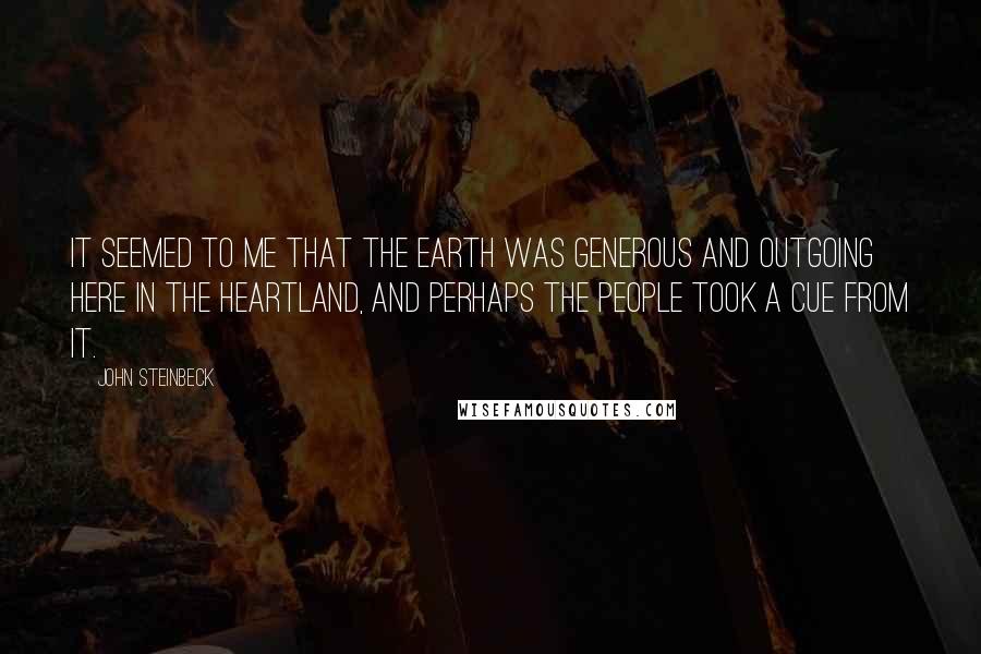 John Steinbeck Quotes: It seemed to me that the earth was generous and outgoing here in the heartland, and perhaps the people took a cue from it.