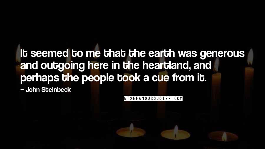 John Steinbeck Quotes: It seemed to me that the earth was generous and outgoing here in the heartland, and perhaps the people took a cue from it.