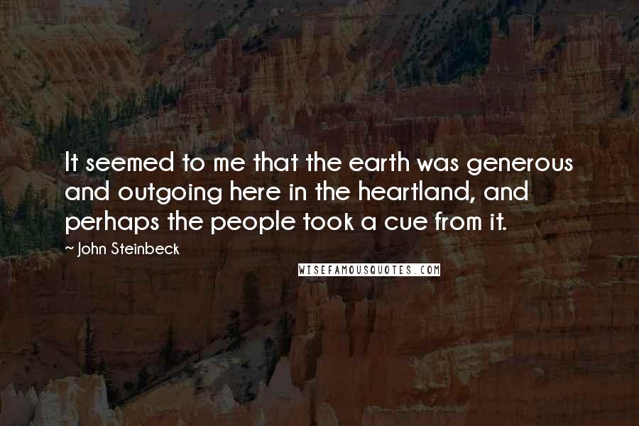 John Steinbeck Quotes: It seemed to me that the earth was generous and outgoing here in the heartland, and perhaps the people took a cue from it.