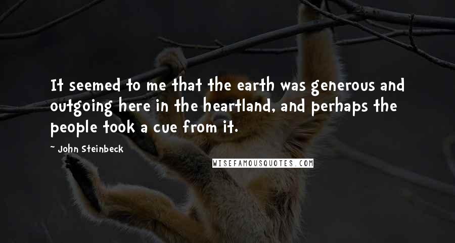 John Steinbeck Quotes: It seemed to me that the earth was generous and outgoing here in the heartland, and perhaps the people took a cue from it.