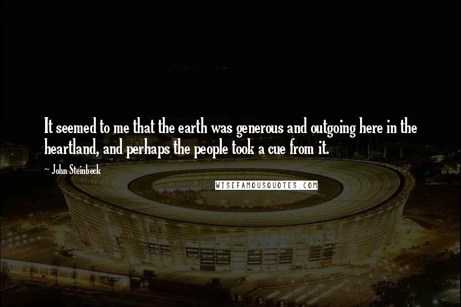 John Steinbeck Quotes: It seemed to me that the earth was generous and outgoing here in the heartland, and perhaps the people took a cue from it.