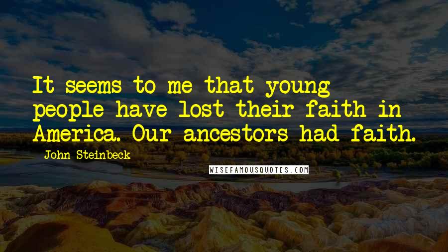 John Steinbeck Quotes: It seems to me that young people have lost their faith in America. Our ancestors had faith.