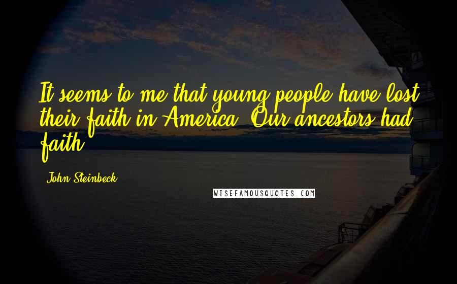 John Steinbeck Quotes: It seems to me that young people have lost their faith in America. Our ancestors had faith.