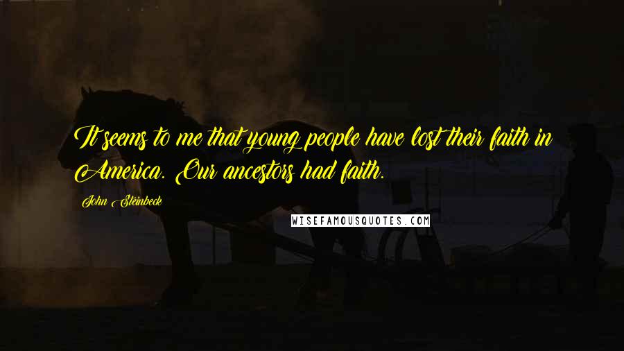 John Steinbeck Quotes: It seems to me that young people have lost their faith in America. Our ancestors had faith.