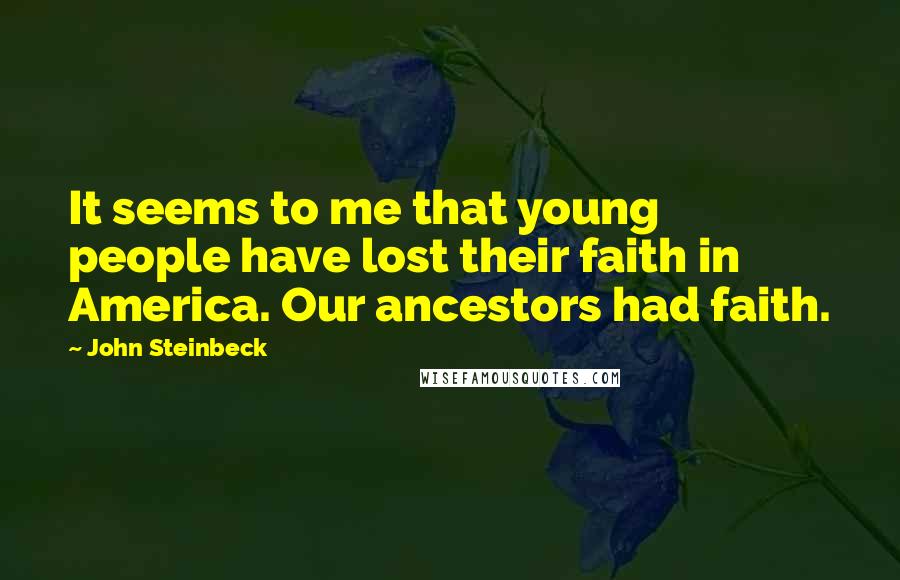 John Steinbeck Quotes: It seems to me that young people have lost their faith in America. Our ancestors had faith.