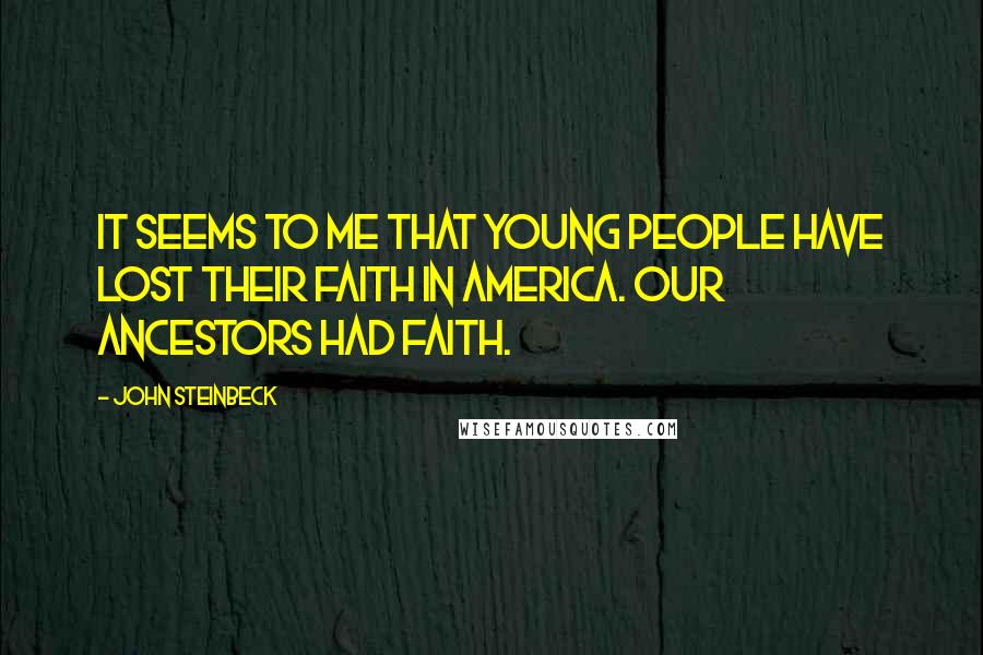 John Steinbeck Quotes: It seems to me that young people have lost their faith in America. Our ancestors had faith.