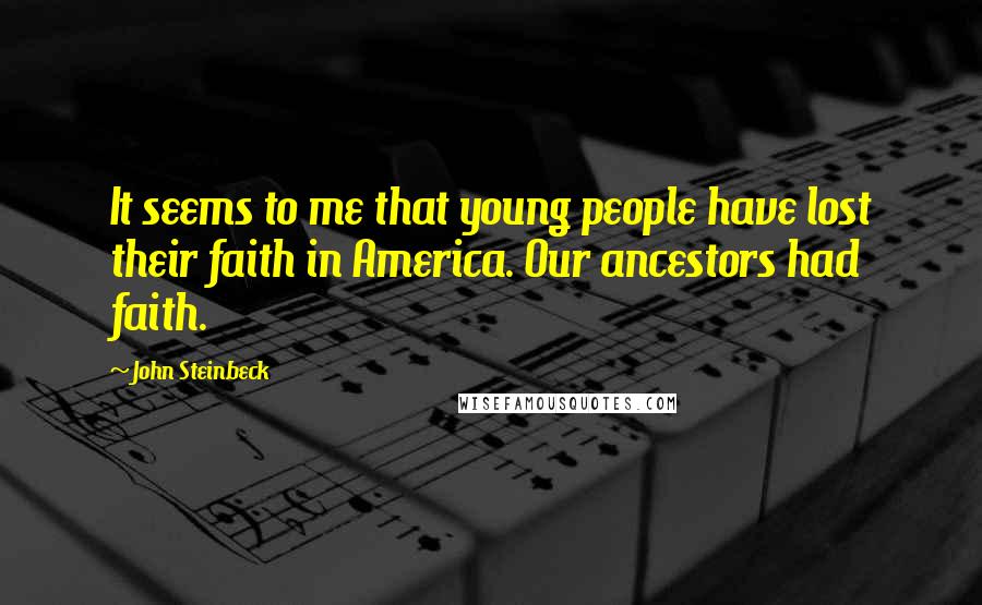 John Steinbeck Quotes: It seems to me that young people have lost their faith in America. Our ancestors had faith.