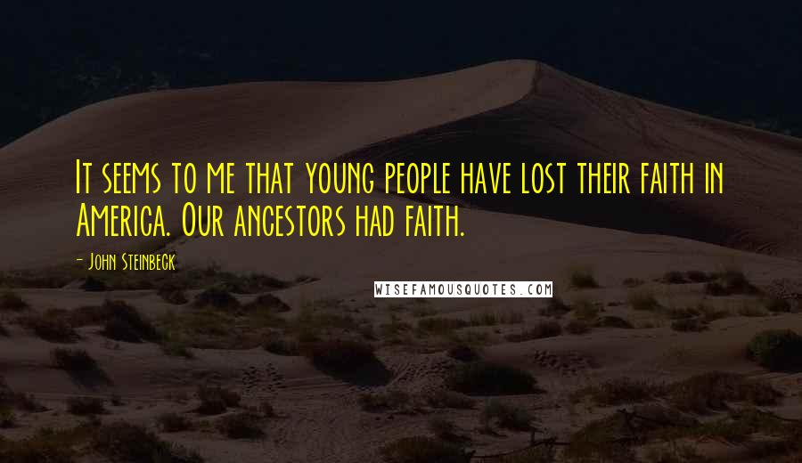 John Steinbeck Quotes: It seems to me that young people have lost their faith in America. Our ancestors had faith.