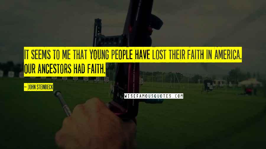 John Steinbeck Quotes: It seems to me that young people have lost their faith in America. Our ancestors had faith.