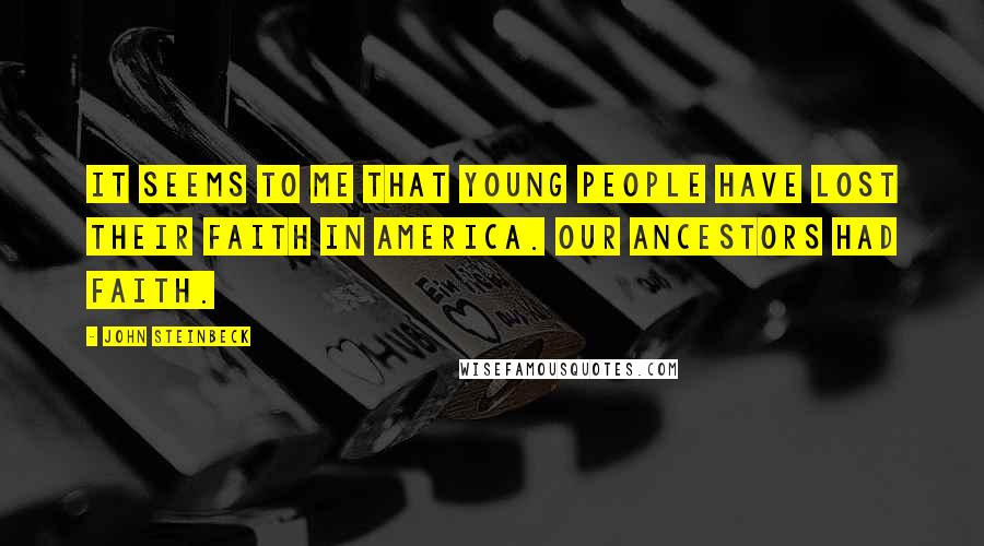 John Steinbeck Quotes: It seems to me that young people have lost their faith in America. Our ancestors had faith.