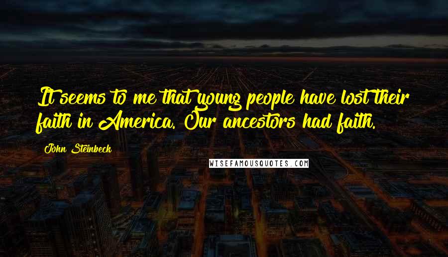 John Steinbeck Quotes: It seems to me that young people have lost their faith in America. Our ancestors had faith.
